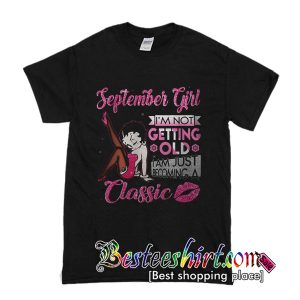 September Girl I’m not Getting old I am just becoming a Classic T Shirt (BSM)