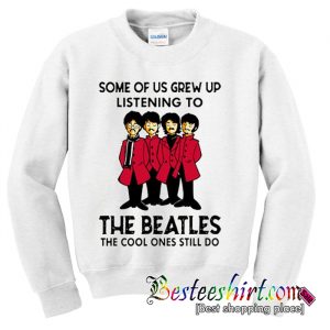 Some Of Us Grew Up Listening To The Beatles Sweatshirt (BSM)