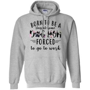 Born To Be A Stay At Home Dog Mom Forced To Go To Work Hoodie (BSM)