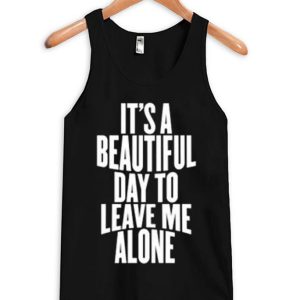 It Is a Beautiful Day To Leave Me Alone Tanktop (BSM)