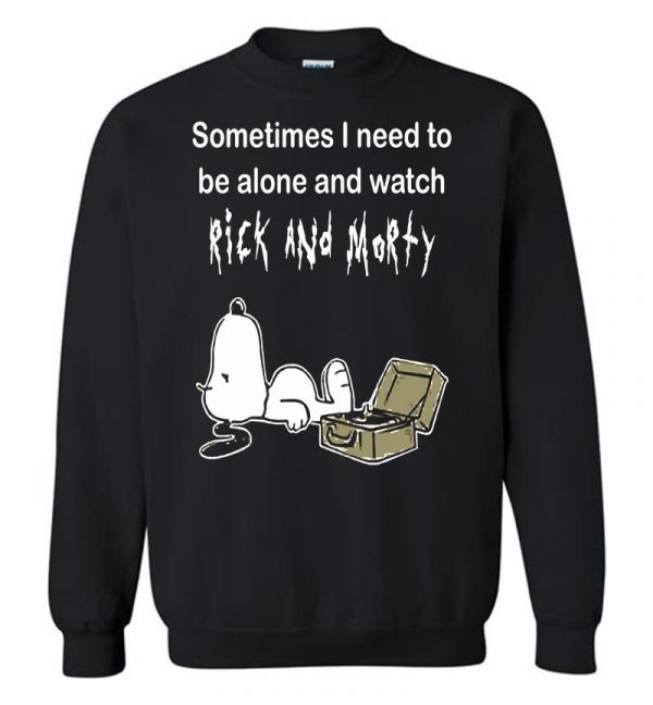 Sometimes Need To Be Alone And Watch Rick And Morty Sweatshirt (BSM)