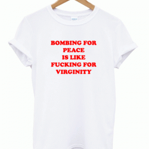 Bombing For Peace Is Like Fucking For Virginity T-Shirt (BSM)