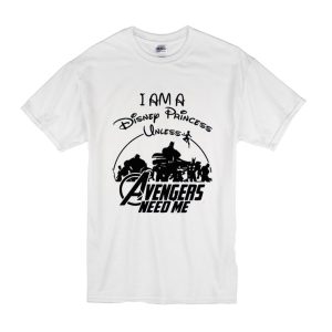 I am a Disney Princess UNLESS the Avengers Need Me T Shirt (BSM)