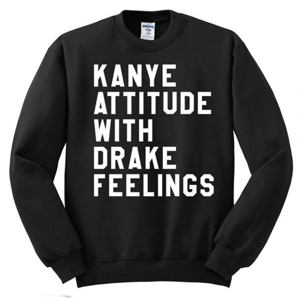 Kanye Attitude With Drake Feelings Sweatshirt (BSM)