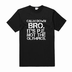 Calm Down Bro It’s PE Not Olympics T-Shirt (BSM)
