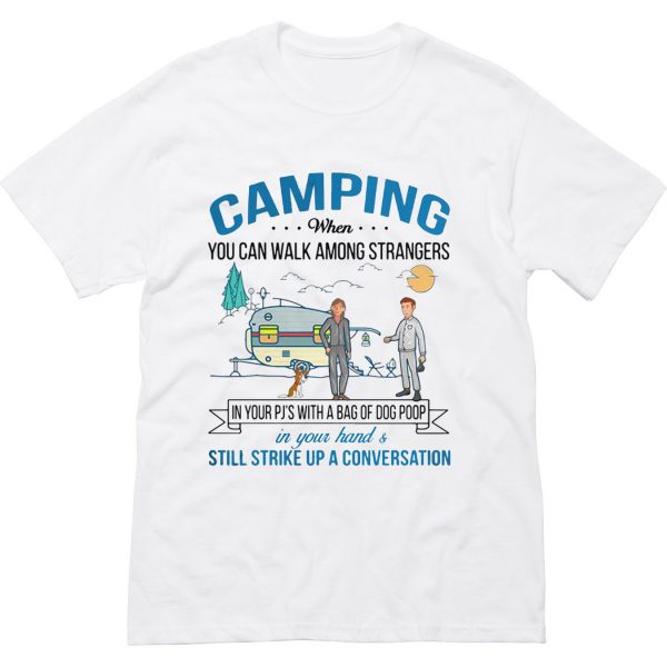 Camping when you can walk among strangers in your pj’s with a bag of dog poop T Shirt (BSM)