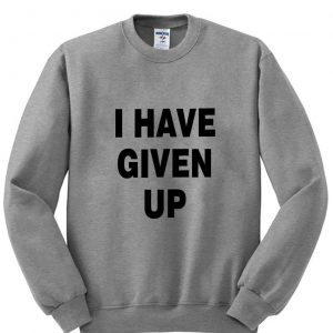 I Have Given Up Sweatshirt (BSM)