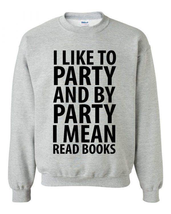 I Like To Party And By Party I Mean Read Books Sweatshirt (BSM)