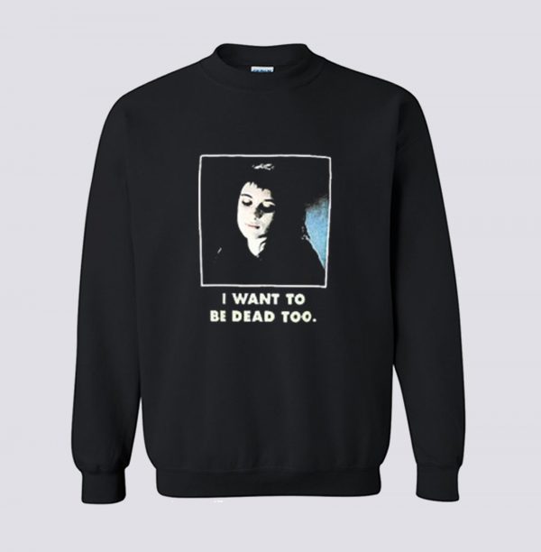 I Want To Be Dead Too Sweatshirt (BSM)