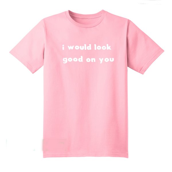 I Would Look Good On You T-Shirt (BSM)