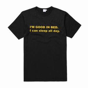I’m Good In Bed I Can Sleep All Day T Shirt (BSM)