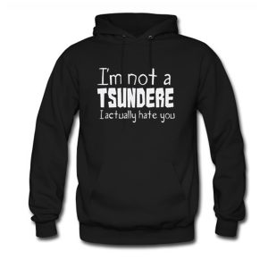 I’m Not A Tsundere I Actually Hate You Hoodie (BSM)