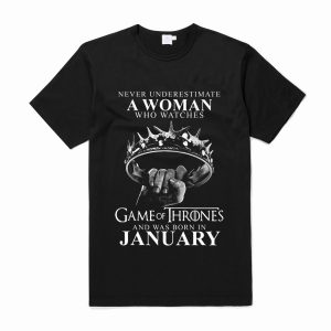 Never underestimate a woman who watches game of thrones and was born in january T Shirt (BSM)