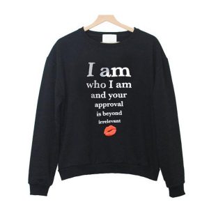 i am who i am and your approval is beyond irrelevant sweatshirt (BSM)