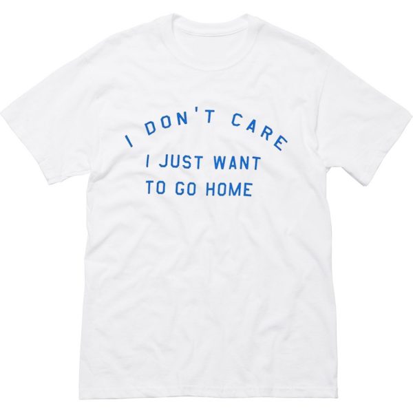 i don’t care i just want to go home T Shirt (BSM)