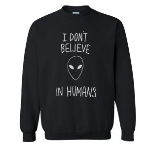 Alien Quote I don’t Believe In Humans Sweatshirt (BSM)