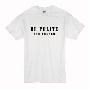 Be Polite You Fucker T-Shirt (BSM)