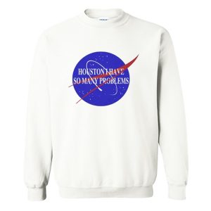 Houston I Have So Many Problems Quote Sweatshirt (BSM)