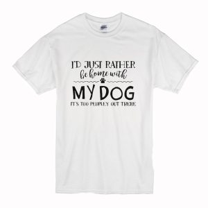 I’d Just Rather Be Home With My Dog It’s Too Peopley Out There T Shirt (BSM)