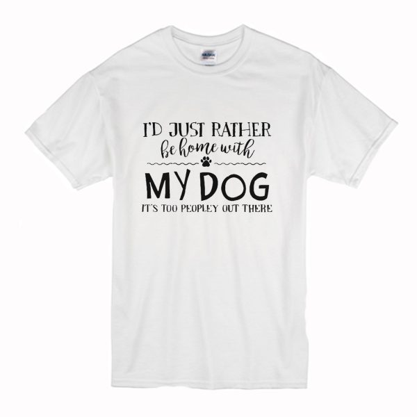 I’d Just Rather Be Home With My Dog It’s Too Peopley Out There T Shirt (BSM)