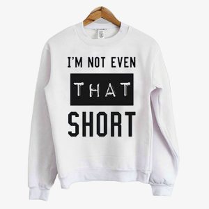 I’m Not Even That Short Sweatshirt (BSM)