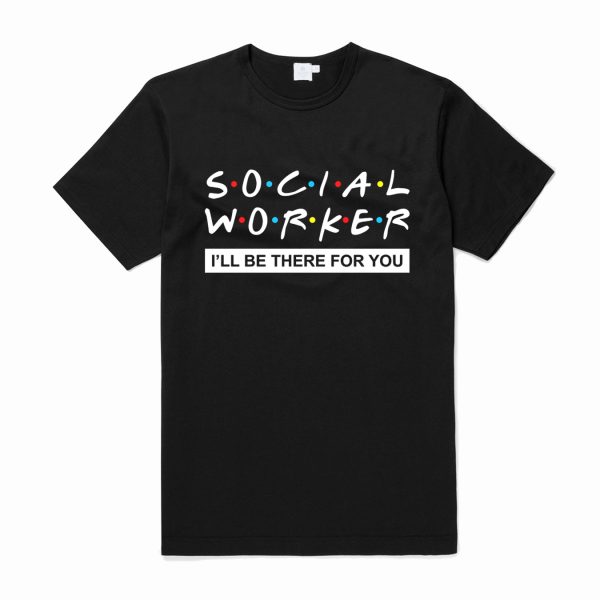 Social Worker I'll Be There For You T Shirt (BSM)