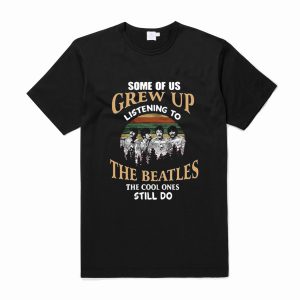 Some of us grew up listening to The Beatles the cool ones still do T-Shirt (BSM)