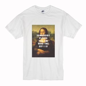 Somebody Please Tell Em Who The Eff I Is T-Shirt (BSM)