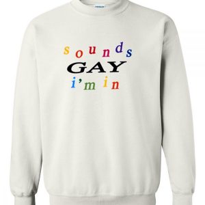 Sounds Gay I’m In Sweatshirt (BSM)