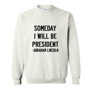 Abraham Lincoln Quotes Someday I Will Be President Sweatshirt (BSM)
