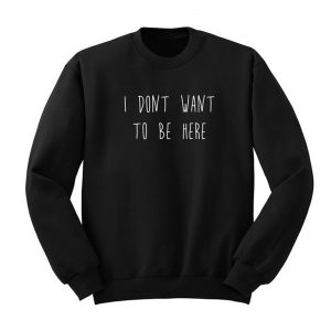 I Don’t Want To Be Here Sweatshirt (BSM)