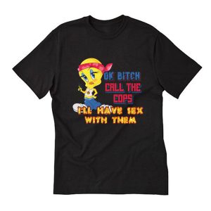 Ok Bitch, Call the Cops I'll Have Sex with Them T Shirt (BSM)