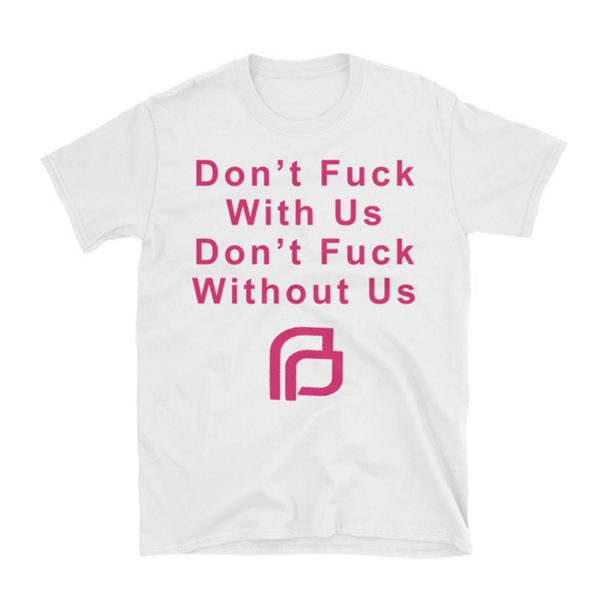 Planned Parenthood Don’t fuck with us don’t fuck without us T Shirt (BSM)