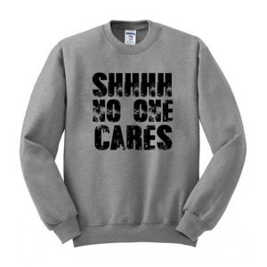 Shhhh No One Cares Sweatshirt (BSM)