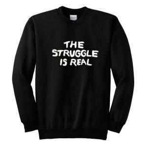 The Struggle Is Real Sweatshirt (BSM)