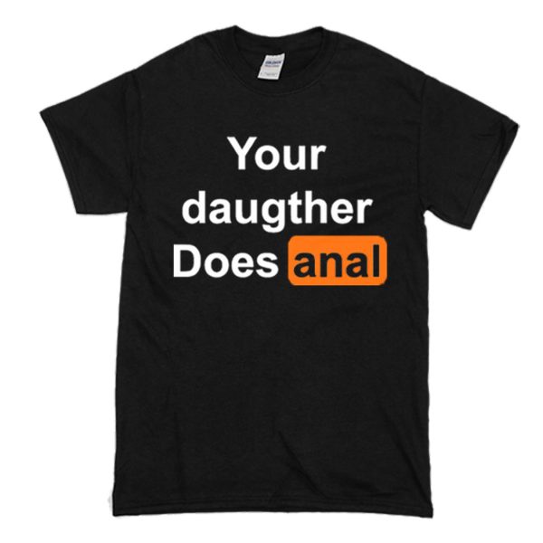 Your Daughter Does Anal Pornhub T Shirt (BSM)