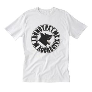 Do not pet me i’m aggressive T Shirt (BSM)