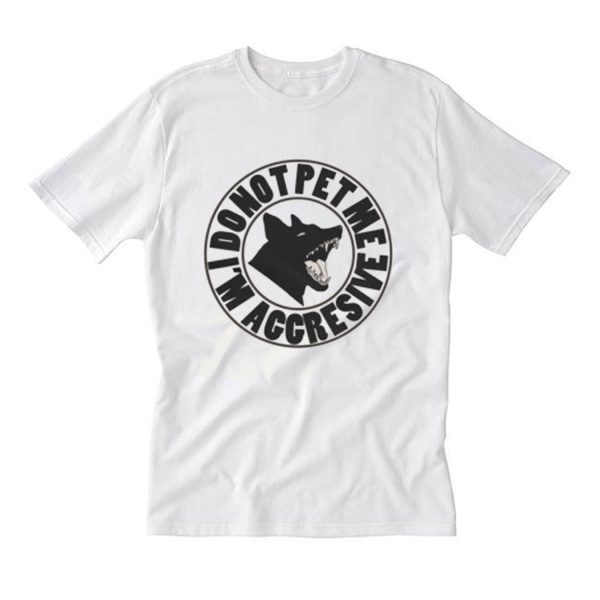 Do not pet me i’m aggressive T Shirt (BSM)