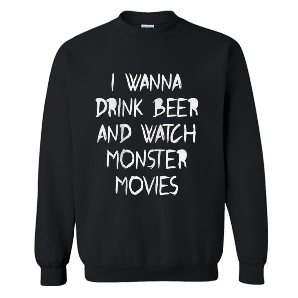 I Wanna Drink Beer And Watch Monster Movies Sweatshirt (BSM)