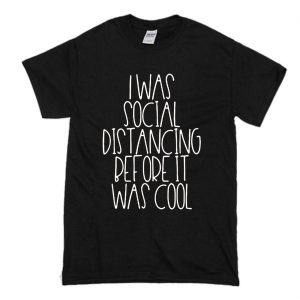 I Was Social Distancing Before It Was Cool Shirt T-Shirt (BSM)