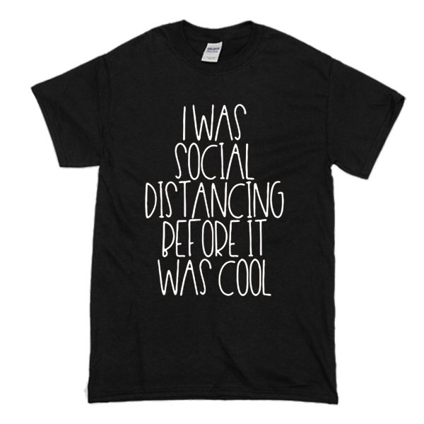 I Was Social Distancing Before It Was Cool Shirt T-Shirt (BSM)