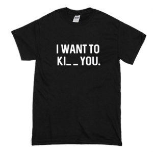 I want to Ki_ _ you T-Shirt (BSM)