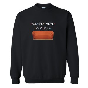 I’ll Be There For You Sweatshirt (BSM)