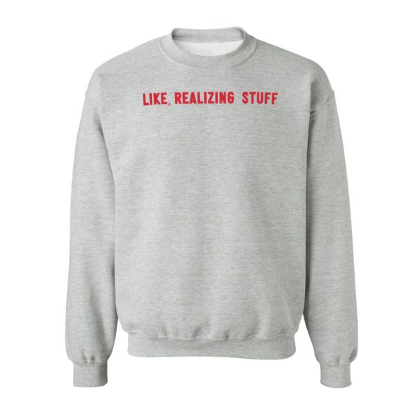 Like Realizing Stuff Sweatshirt (BSM)