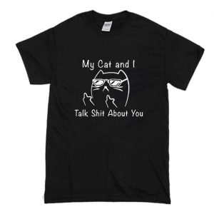 My Cat And I Talk Shit About You T Shirt (BSM)