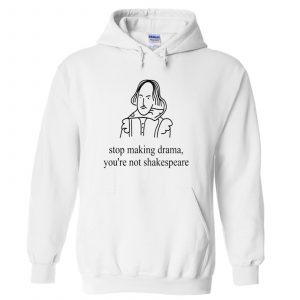 Stop Making Drama You’re Not Shakespeare Hoodie (BSM)