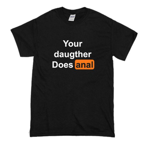 Your Doughter Does Anal T Shirt (BSM)
