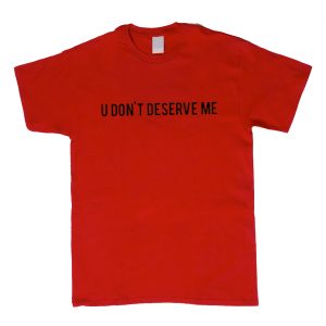 U Dont Deserve Me T-Shirt (BSM)