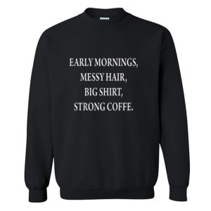 early mornings messy hair big shirt strong coffee Sweatshirt (BSM)