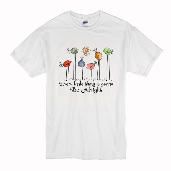 Birds every little thing is gonna be alright T Shirt (BSM)